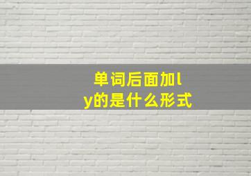 单词后面加ly的是什么形式