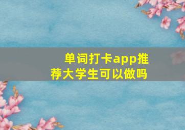 单词打卡app推荐大学生可以做吗