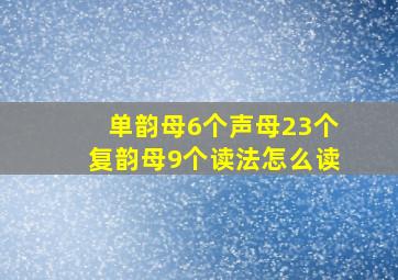 单韵母6个声母23个复韵母9个读法怎么读