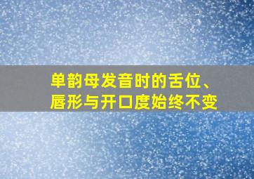 单韵母发音时的舌位、唇形与开口度始终不变