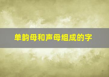 单韵母和声母组成的字