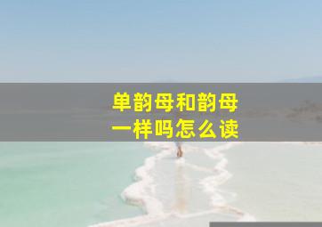 单韵母和韵母一样吗怎么读