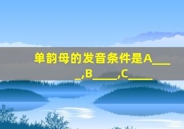 单韵母的发音条件是A____,B____,C____