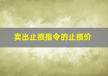 卖出止损指令的止损价