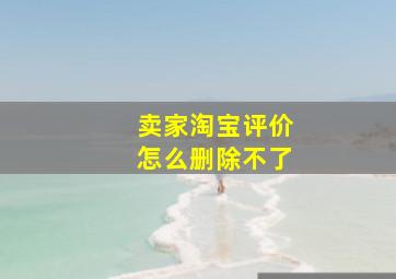 卖家淘宝评价怎么删除不了