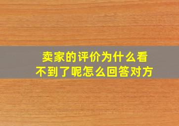 卖家的评价为什么看不到了呢怎么回答对方