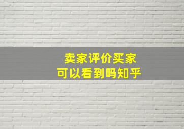 卖家评价买家可以看到吗知乎