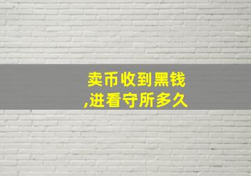 卖币收到黑钱,进看守所多久