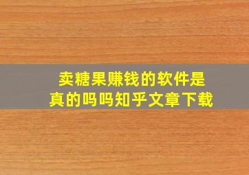 卖糖果赚钱的软件是真的吗吗知乎文章下载