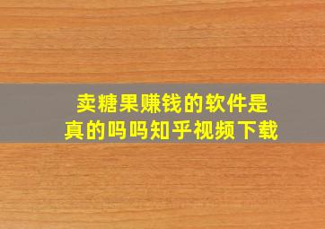 卖糖果赚钱的软件是真的吗吗知乎视频下载