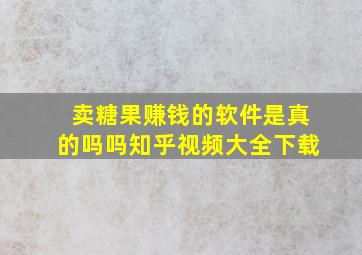 卖糖果赚钱的软件是真的吗吗知乎视频大全下载