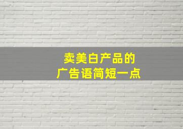 卖美白产品的广告语简短一点