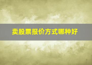 卖股票报价方式哪种好