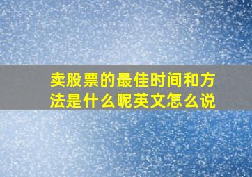 卖股票的最佳时间和方法是什么呢英文怎么说