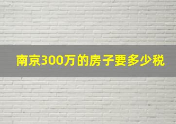 南京300万的房子要多少税