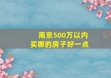 南京500万以内买哪的房子好一点