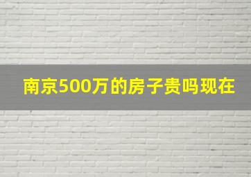 南京500万的房子贵吗现在