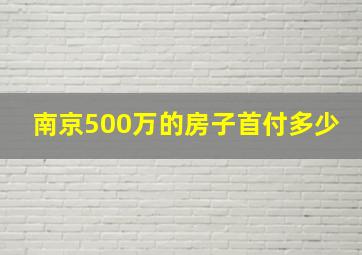 南京500万的房子首付多少