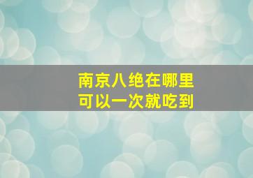 南京八绝在哪里可以一次就吃到