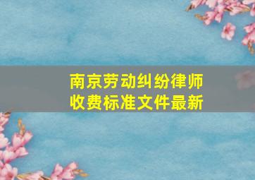 南京劳动纠纷律师收费标准文件最新