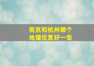 南京和杭州哪个地理位置好一些