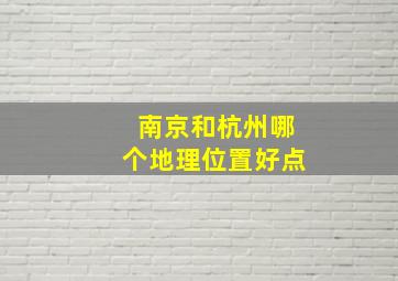 南京和杭州哪个地理位置好点