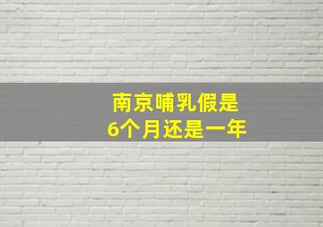 南京哺乳假是6个月还是一年