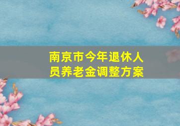 南京市今年退休人员养老金调整方案