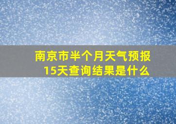 南京市半个月天气预报15天查询结果是什么