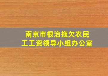 南京市根治拖欠农民工工资领导小组办公室