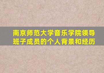 南京师范大学音乐学院领导班子成员的个人背景和经历