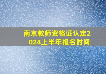 南京教师资格证认定2024上半年报名时间