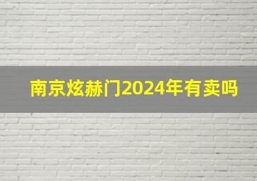 南京炫赫门2024年有卖吗