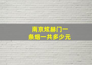 南京炫赫门一条烟一共多少元