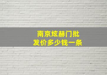 南京炫赫门批发价多少钱一条