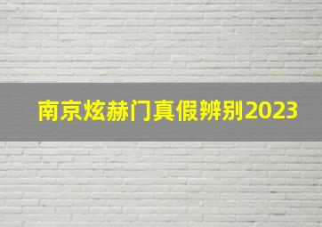 南京炫赫门真假辨别2023