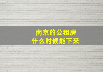 南京的公租房什么时候能下来