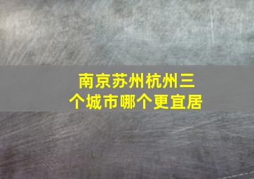 南京苏州杭州三个城市哪个更宜居