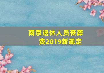 南京退休人员丧葬费2019新规定