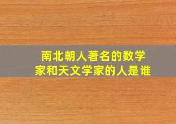 南北朝人著名的数学家和天文学家的人是谁