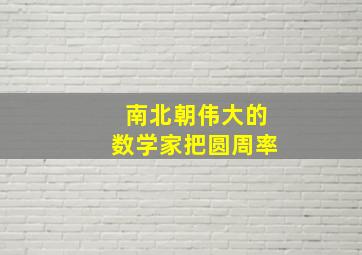 南北朝伟大的数学家把圆周率