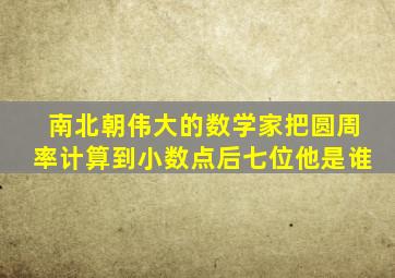 南北朝伟大的数学家把圆周率计算到小数点后七位他是谁