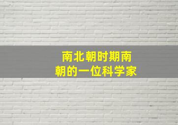 南北朝时期南朝的一位科学家