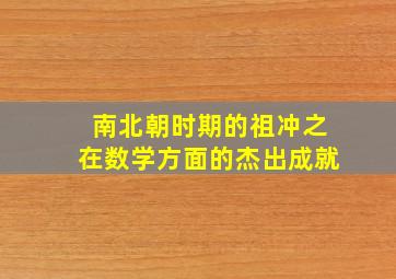 南北朝时期的祖冲之在数学方面的杰出成就