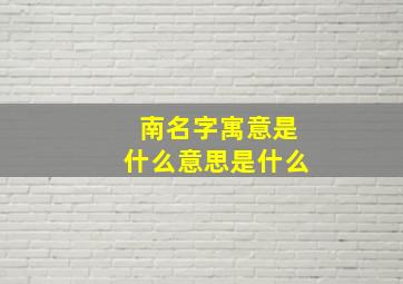 南名字寓意是什么意思是什么