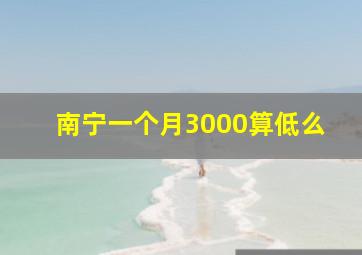 南宁一个月3000算低么