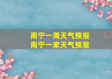 南宁一周天气预报南宁一家天气预报