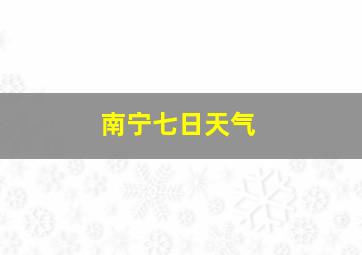 南宁七日天气