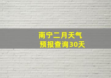 南宁二月天气预报查询30天