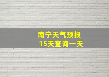 南宁天气预报15天查询一天